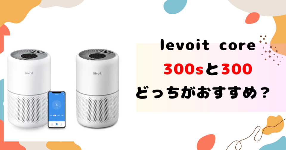 levoit core 300sと300どっちがおすすめ？