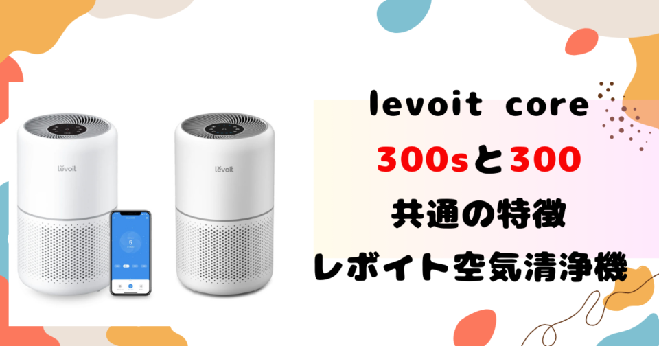 levoit core 300sと300の共通の特徴