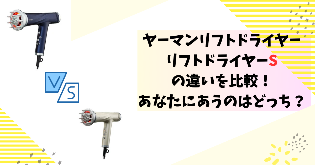 ヤーマンリフトドライヤーとリフトドライヤーSの違いを比較！あなたにあうのはどっち？