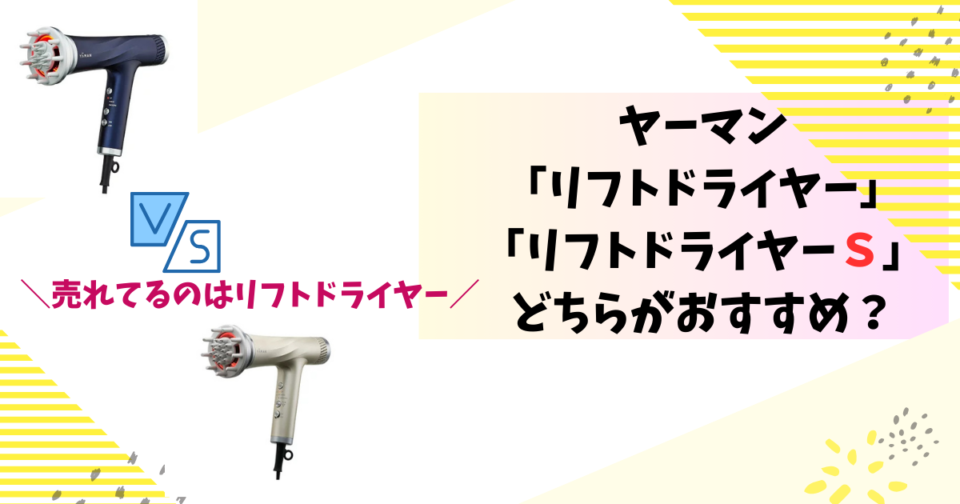 ヤーマンリフトドライヤーとリフトドライヤーSの違いを比較！あなたにあうのはどっち？